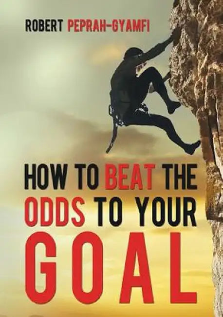 How to Beat the Odds to Your Goal by Robert Peprah-Gyamfi