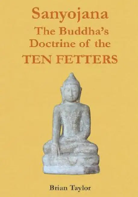 Sanyojana The Buddha's Doctrine of the Ten Fetters by Brian F. Taylor
