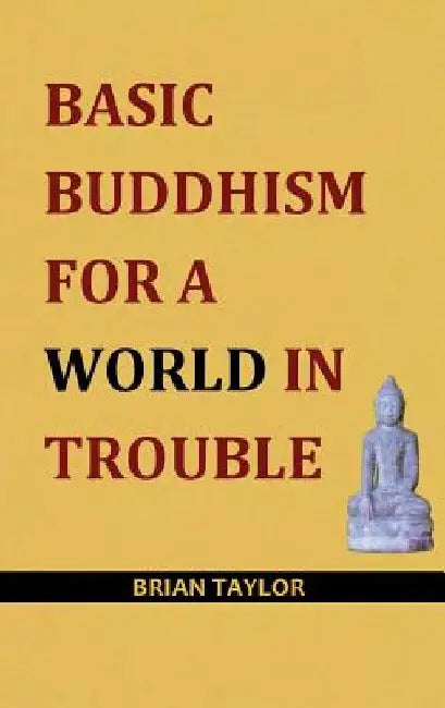 Basic Buddhism for a World in Trouble by Brian F. Taylor