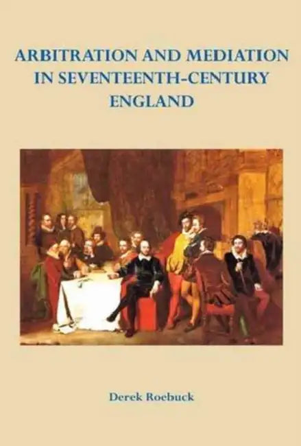 Arbitration and Mediation in Seventeenth-Century England by Derek Roebuck