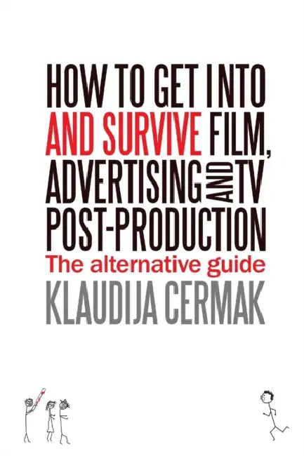 How to Get Into and Survive Film, Advertising and TV Post-Production - The Alternative Guide by Klaudija Cermak