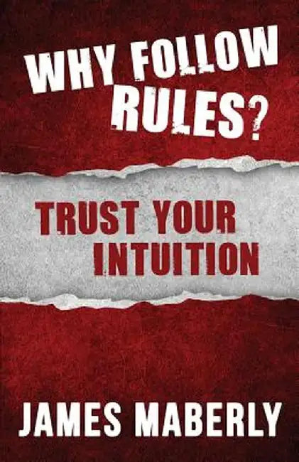 Why Follow Rules?: Trust Your Intuition by James Maberly