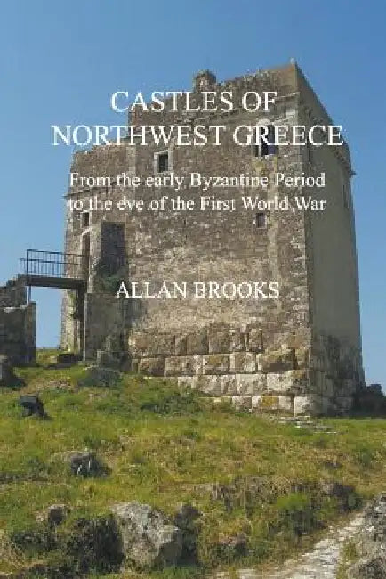 Castles of Northwest Greece: From the early Byzantine period to the eve of the First World War by Allan Brooks