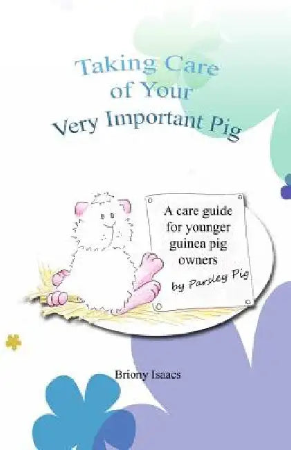 Taking Care of Your Very Important Pig: A Guinea Pig Care Guide for Younger Children by Briony Isaacs
