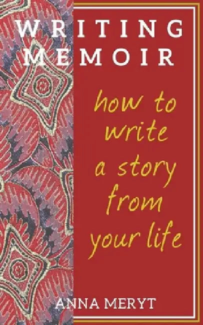 Writing Memoir: How to tell a story from your life by Anna Meryt