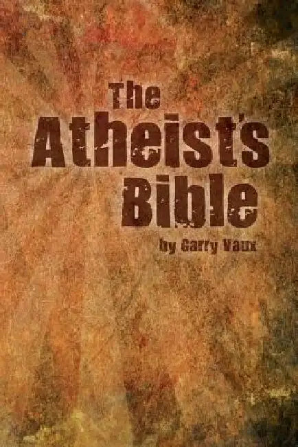 The Atheist's Bible by Garry Vaux