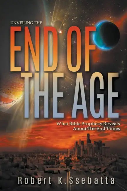 Unveiling the End of the Age: What Bible Prophecy Reveals About the End Times by Ryan Adair, Robert Kirumira Ssebatta