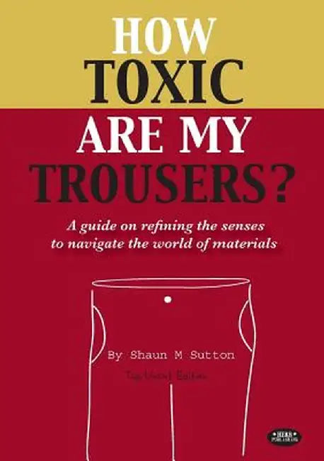 How Toxic Are My Trousers? and a Guide on Refining the Senses to Navigate the World of Materials by Shaun Michael Sutton