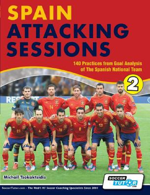 Spain Attacking Sessions - 140 Practices from Goal Analysis of the Spanish National Team by Michail Tsokaktsidis, Alex Fitzgerald