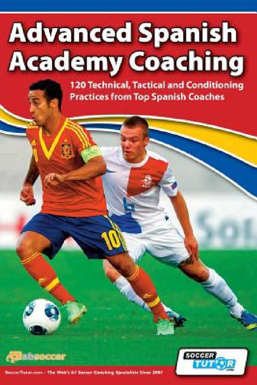 Advanced Spanish Academy Coaching - 120 Technical, Tactical and Conditioning Practices from Top Spanish Coaches by David Aznar, Fernando Gaspar, Manu Dorado