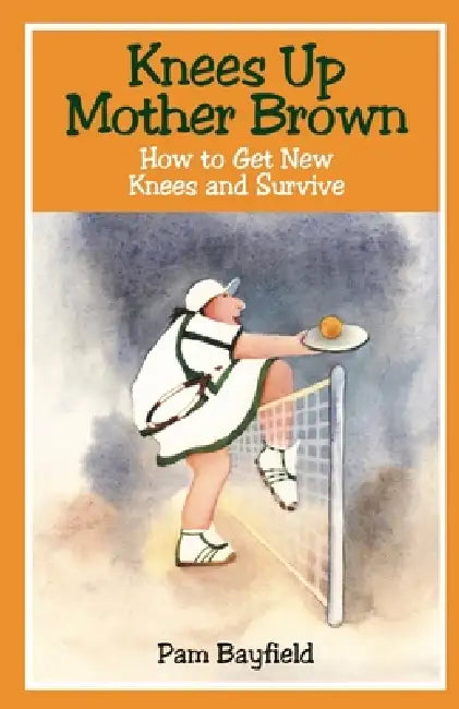 KNEES UP MOTHER BROWN or How to Get New Knees and Survive by Pam Bayfield