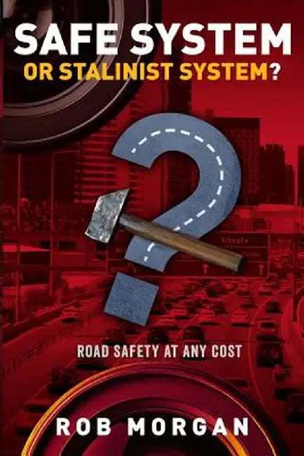 Safe System or Stalinist System?: Road Safety at Any Cost by Rob (Robert) Morgan