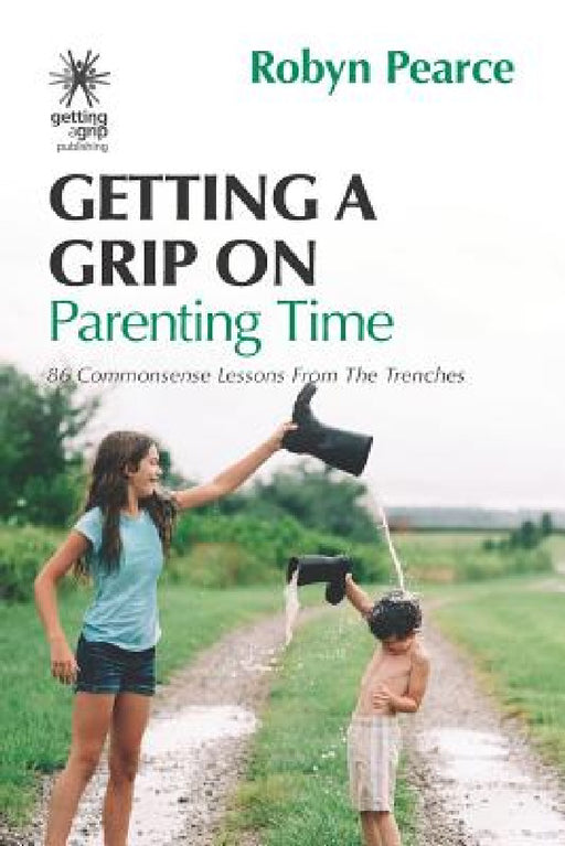 Getting a Grip on Parenting Time: 86 commonsense lessons from the trenches by Robyn Pearce