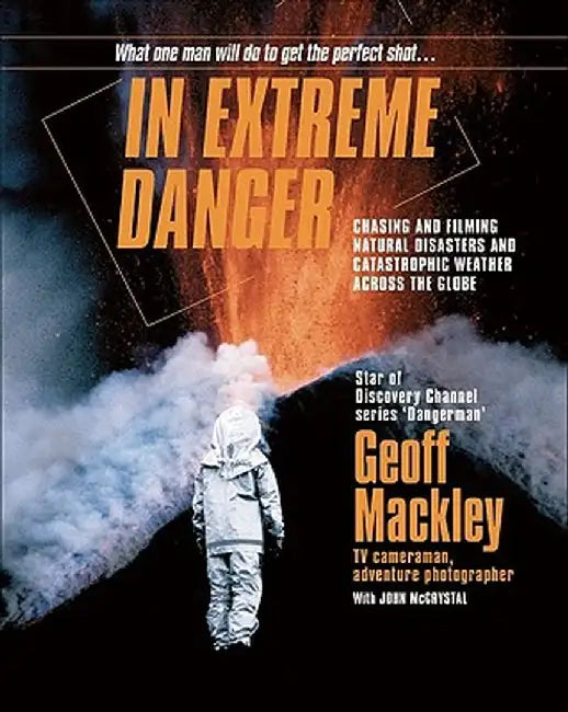 In Extreme Danger: Chasing and Filming Natural Disasters and Catastrophic Weather Across the Globe by Geoff Mackley