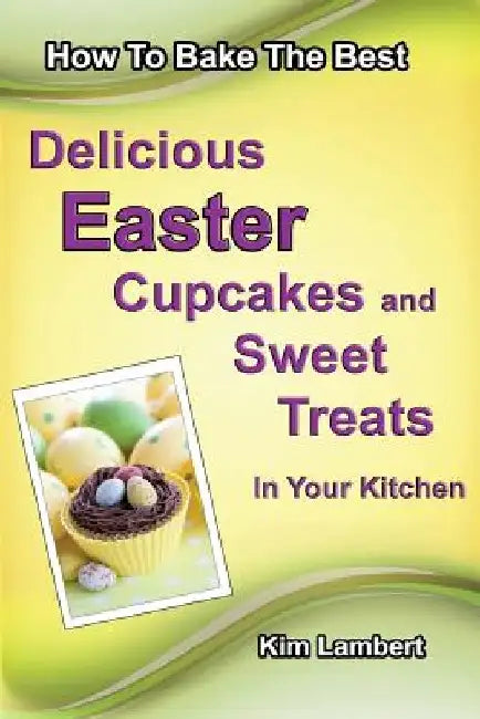How to Bake The Best Delicious Easter Cupcakes and Sweet Treats - In Your Kitchen by Kim Lambert
