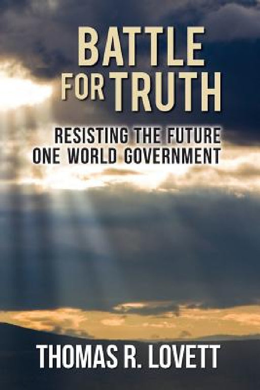 Battle for Truth: Resisting the Future One World Government by Thomas R. Lovett, Barbara Gordon
