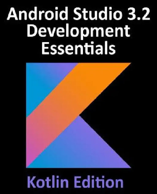 Android Studio 3.2 Development Essentials - Kotlin Edition: Developing Android 9 Apps Using Android Studio 3.2, Kotlin and Android Jetpack by Neil Smyth