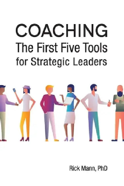 Coaching: The First Five Tools for Strategic Leaders by Rick Mann