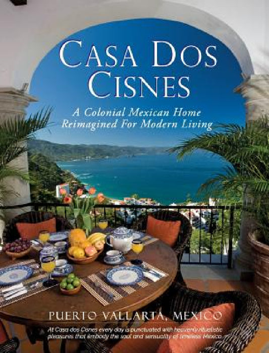 Casa Dos Cisnes - A Colonial Mexican Home Reimagined For Modern Living by Scott Arnell, Cathryn Arnell
