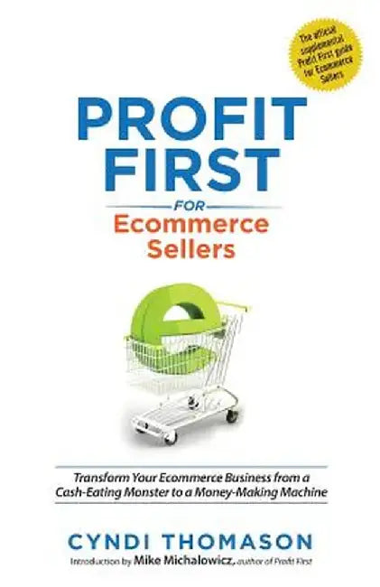 Profit First for Ecommerce Sellers: Transform Your Ecommerce Business from a Cash-Eating Monster to a Money-Making Machine by Cyndi Thomason