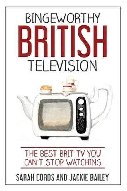 Bingeworthy British Television: The Best Brit TV You Can't Stop Watching by Jackie Bailey