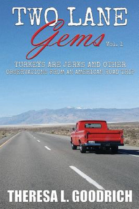 Two Lane Gems, Vol. 1: Turkeys are Jerks and Other Observations from an American Road Trip by Theresa L. Goodrich
