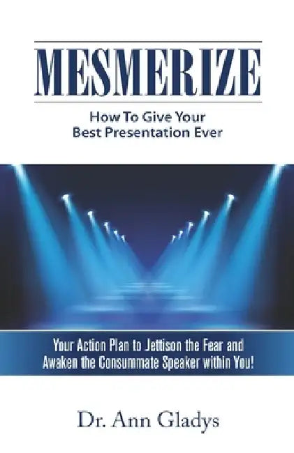 Mesmerize: How To Give Your Best Presentation Ever by Ann Gladys