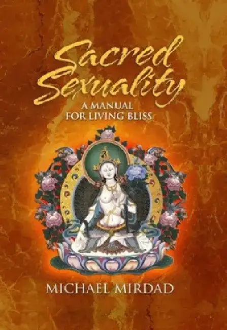 Sacred Sexuality: A Manual for Living Bliss by Michael Mirdad