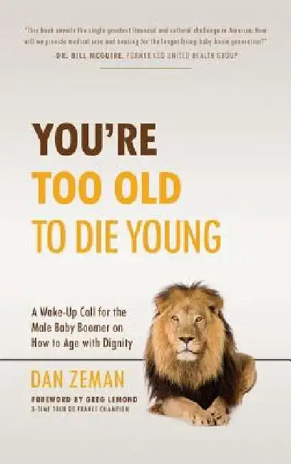 You're Too Old to Die Young: A Wake-Up Call for the Male Baby Boomer on How to Age with Dignity by Dan Zeman