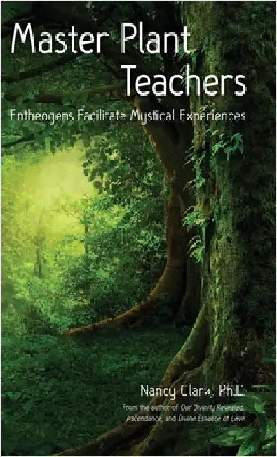 Master Plant Teachers: Entheogens Facilitate Mystical Experiences by Clark Ph. D., Nancy
