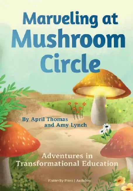 Marveling at Mushroom Circle: Adventures in Transformational Education by April Thomas, Amy Lynch