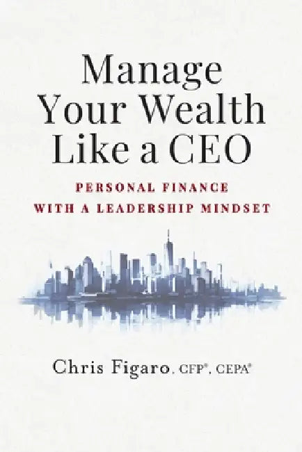 Manage Your Wealth Like a CEO: Personal Finance With a Leadership Mindset by Chris Figaro