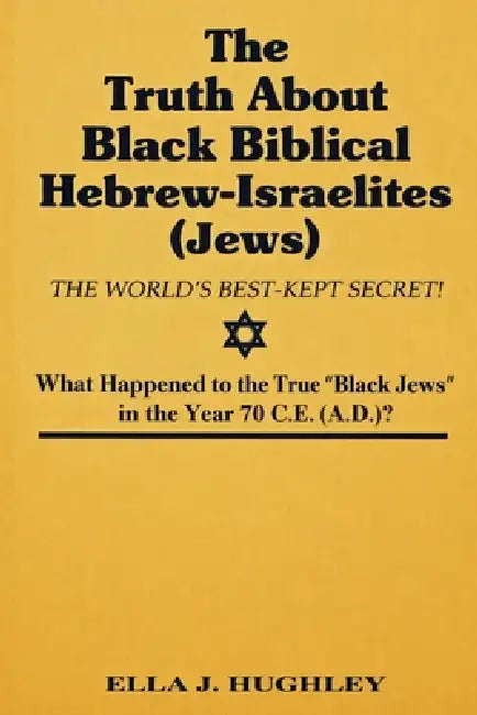 The Truth About Black Biblical Hebrew-Israelites (Jews: The Worlds Best Kept Secret) by Ella J. Hughley