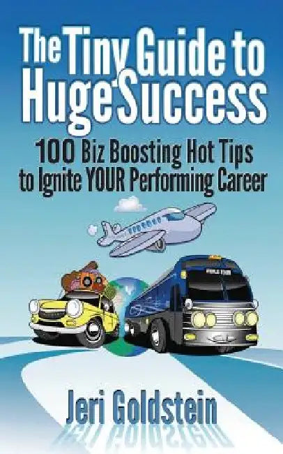 The Tiny Guide To Huge Success: 100 Biz Boosting Hot Tips to Ignite Your Performing Career by Jeri Goldstein