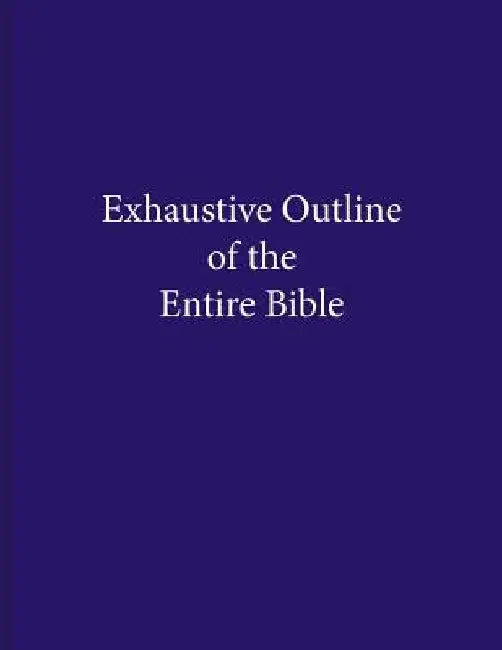 Exhaustive Outline of the Entire Bible by Christopher a. Anacker