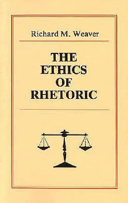 The Ethics of Rhetoric by Richard M. Weaver