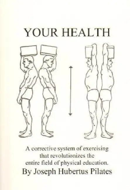 Your Health: A Corrective System of Exercising That Revolutionizes the Entire Field of Physical Education by Joseph H. Pilates