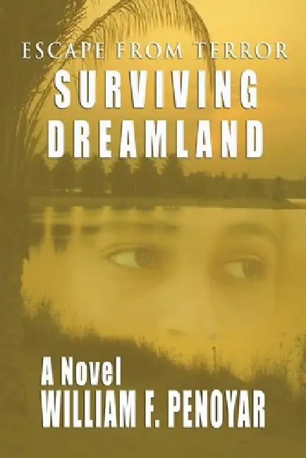 Surviving Dreamland: Escape from Terror by William F. Penoyar