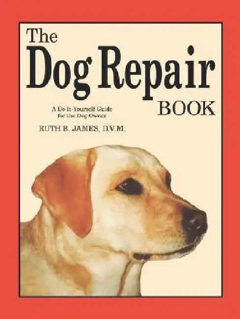 The Dog Repair Book: A Do-It-Yourself Guide for the Dog Owner by Ruth B. James