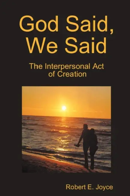 God Said, We Said: The Interpersonal Act of Creation by Robert E. Joyce