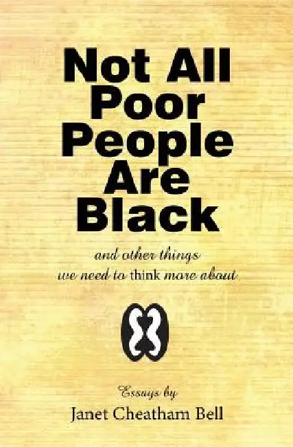 Not All Poor People Are Black: and other things we need to think more about by Janet Cheatham Bell