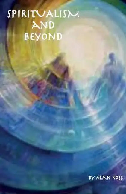 Spiritualism and Beyond by Alan E. Ross, Alese A. Jones