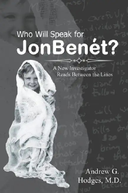 Who Will Speak for JonBenét?: A New Investigator Reads Between the Lines by Andrew G. Hodges