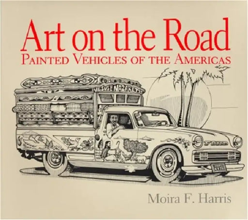 Art on the Road: Painted Vehicles of the Americas by Moira F. Harris