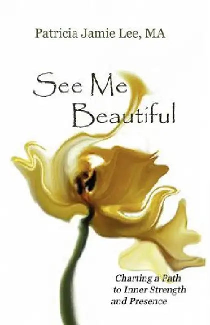 See Me Beautiful: Charting a Path to Inner Strength and Presence by Patricia Jamie Lee