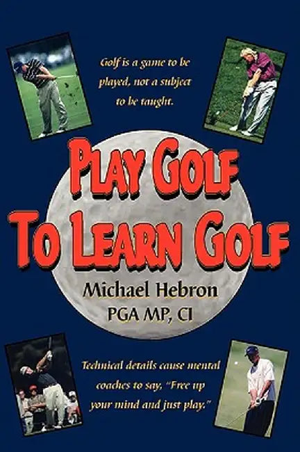 Play Golf to Learn Golf by Michael Hebron