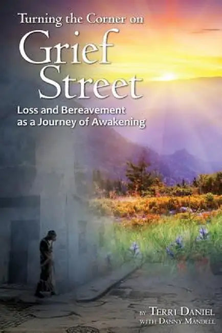 Turning the Corner on Grief Street: Loss and Bereavement as a Journey of Awakening by Terri Daniel