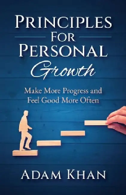 Principles For Personal Growth: Make More Progress and Feel Good More Often by Adam Khan