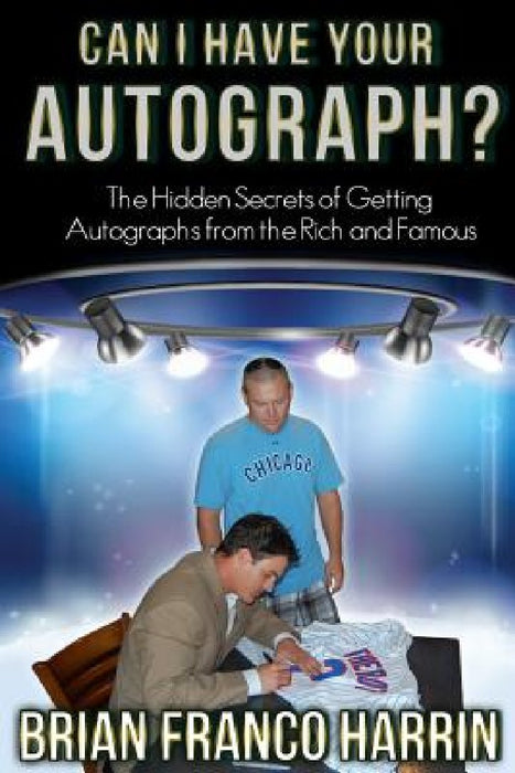 Can I Have Your Autograph?: The Hidden Secrets of Getting Autographs from the Rich and Famous by Brian Franco Harrin