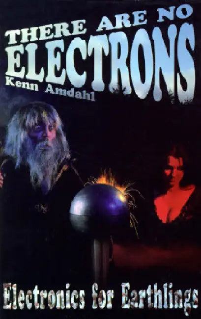 There Are No Electrons: Electronic for Earthlings by Kenn Amdahl